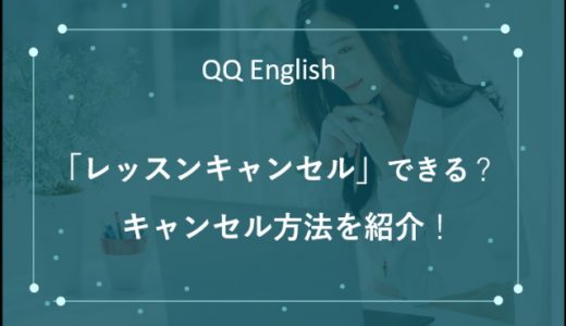 QQ English(QQイングリッシュ)のレッスンをキャンセルするとどうなる？キャンセル方法とポイントルール紹介！