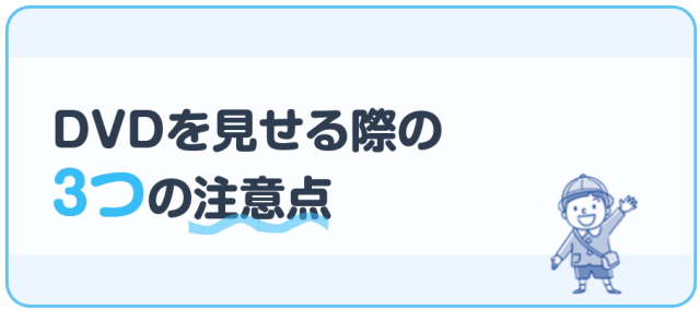 DVDを見せる際の3つの注意点