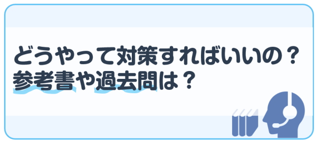 どうやって対策すればいいの？参考書や過去問は？