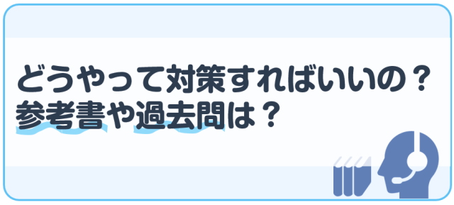 どうやって対策すればいいの？参考書や過去問は？