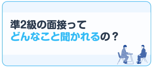 準2級の面接ってどんなこと聞かれるの？