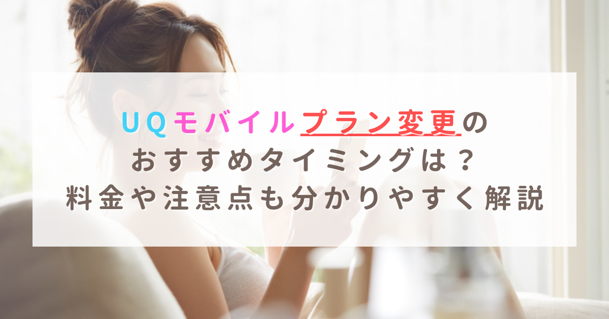 Uqモバイルプラン変更のおすすめタイミングは 料金や注意点も分かりやすく解説 ネットのすべて