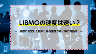 LIBMOの速度は速い？実際に測定した結果と通信速度が遅い時の対処法