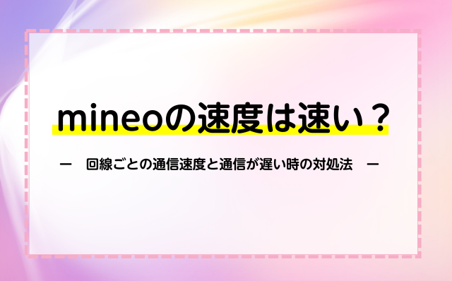 mineoの速度は速い？回線ごとの通信速度と通信が遅い時の対象法を解説