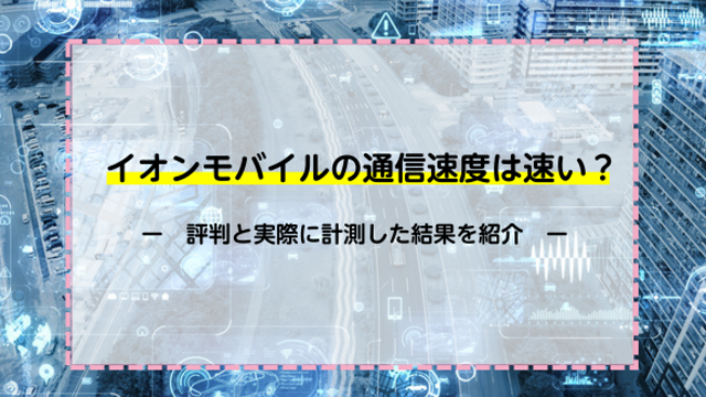 イオンモバイルの通信速度は速い？評判と実際に計測した結果を紹介