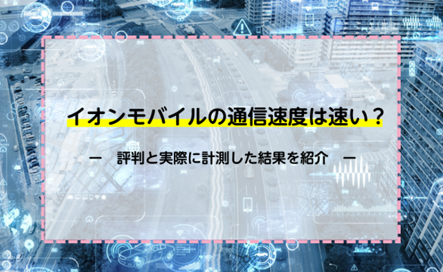 イオンモバイルの通信速度は速い？評判と実際に計測した結果を紹介