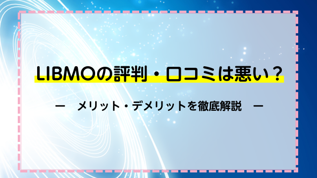 LIBMOの評判・口コミは悪い？メリット・デメリットを徹底比較