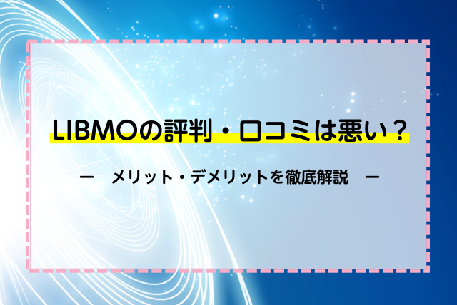 LIBMOの評判・口コミは悪い？メリット・デメリットを徹底比較