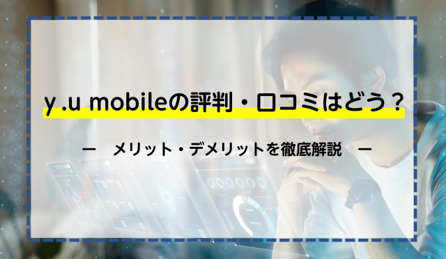 ｙ.u mobileの評判・口コミはどう？メリット・デメリットを徹底解説