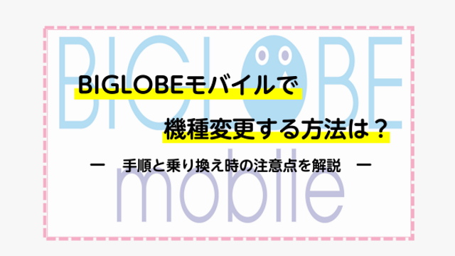 BIGLOBEモバイルで機種変更する方法は？手順と乗り換え時の注意点を解説