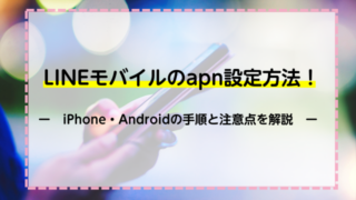 LINEモバイルのapn設定方法！iPhone・Androidの手順と注意点を解説