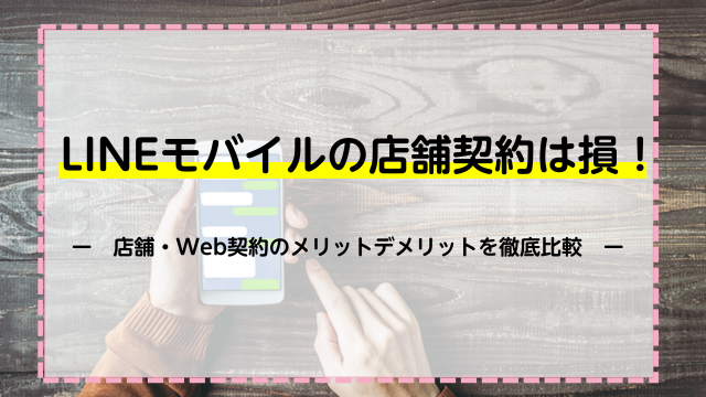 LINEモバイルの店舗契約は損！店舗・Web契約のメリットデメリットを徹底比較