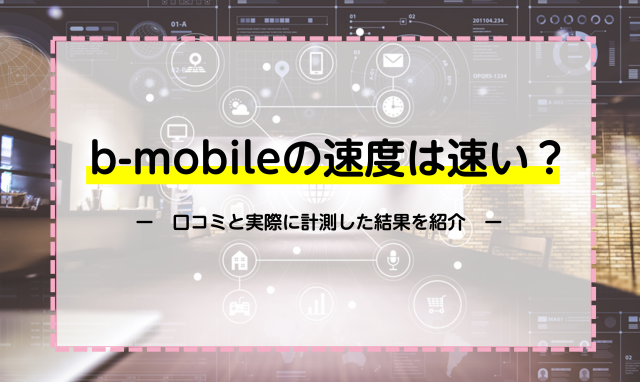 b-mobileの速度は速い？口コミと実際に計測した結果を紹介