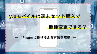 y.uモバイルは端末セット購入で機種変更できる？iPhoneに乗り換える方法を解説