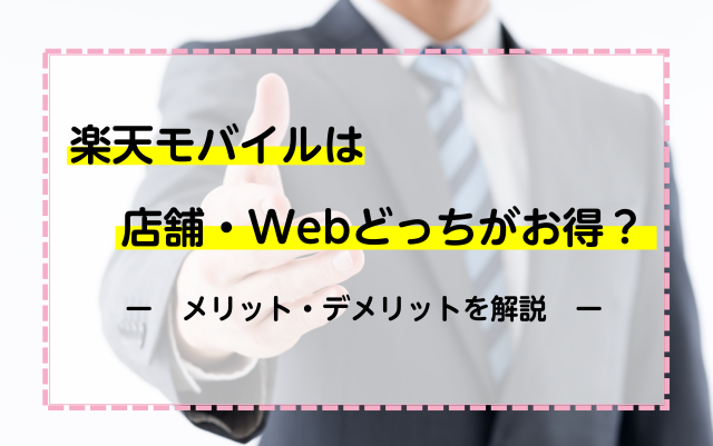 楽天モバイルは店舗・Webどっちの申し込みがお得？メリット・デメリットを解説