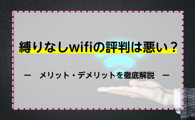 縛りなしwifiの評判は悪い？メリット・デメリットを徹底解説