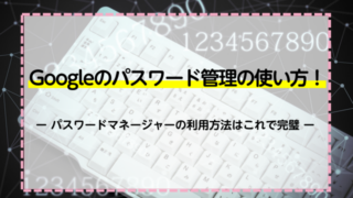 Googleのパスワード管理の使い方！パスワードマネージャーの利用方法はこれで完璧