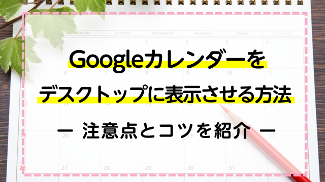 Googleカレンダーをデスクトップに表示させる方法！5分でスケジュールの管理が楽になる