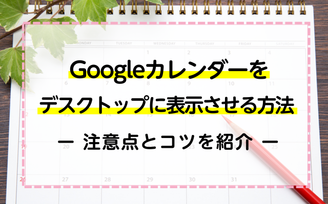 Googleカレンダーをデスクトップに表示させる方法！5分でスケジュールの管理が楽になる