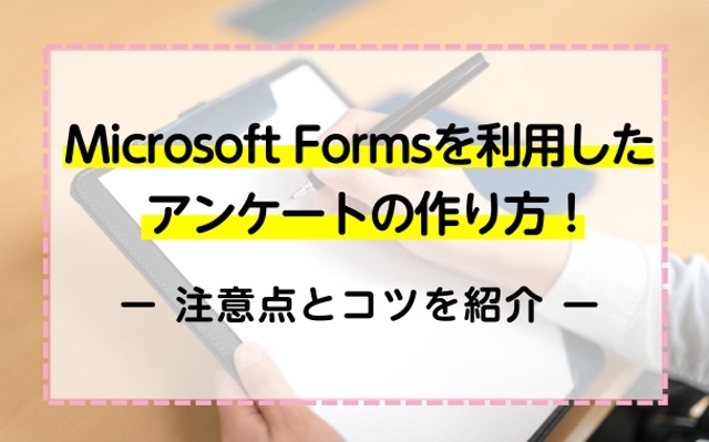 Microsoft Formsを利用したアンケートの作り方！注意点とコツを紹介