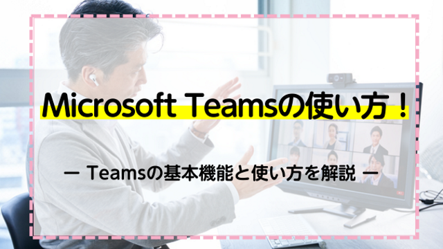 Microsoft Teamsの使い方！Teamsの基本機能と使い方を解説