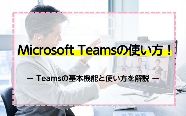 Microsoft Teamsの使い方！Teamsの基本機能と使い方を解説