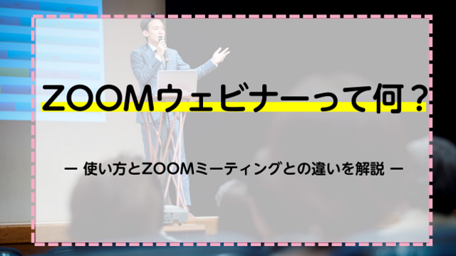 ZOOMウェビナーって何？使い方とZOOMミーティングとの違いを解説