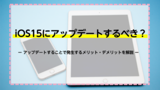 iOS15にアップデートするべき？アップデートすることで発生するメリット・デメリットを解説