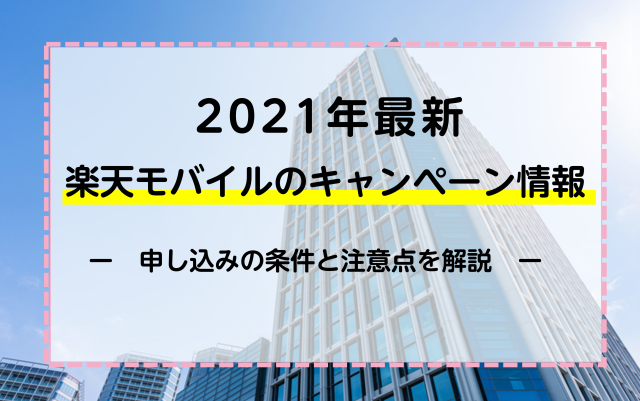 【2021年最新】楽天モバイルのキャンペーン情報！申し込みの条件と注意点を解説