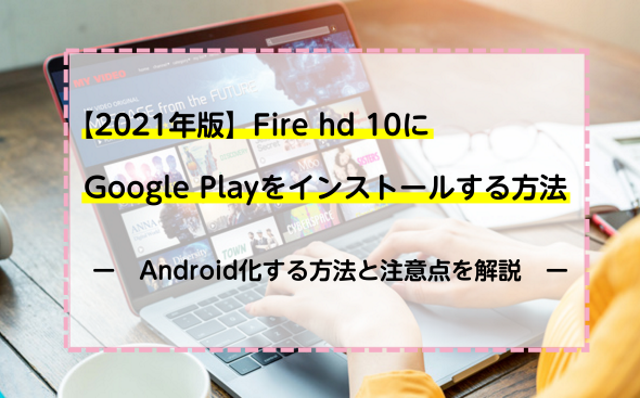 【2021年版】Fire hd 10にGoogle Playをインストールする方法！
