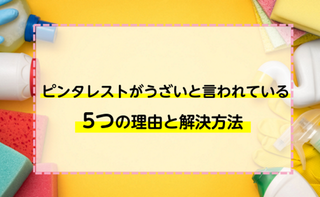 ピンタレストがうざいと言われている5つの理由と解決方法を紹介