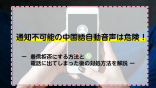 通知不可能の中国語自動音声は危険！着信拒否にする方法と電話に出てしまった後の対処方法を解説