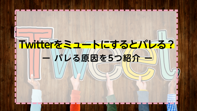 Twitterをミュートにするとバレる？バレる原因を5つ紹介