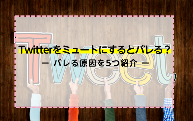 Twitterをミュートにするとバレる？バレる原因を5つ紹介