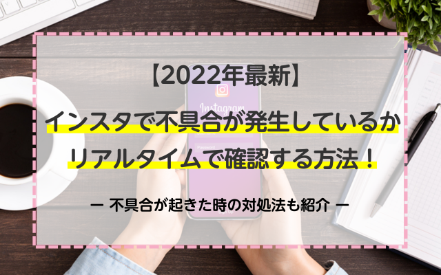 【2022年最新】インスタで不具合が発生しているかリアルタイムで確認する方法！不具合が起きた時の対処法も紹介