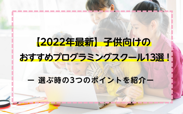 【2022年最新】子供向けのおすすめプログラミングスクール13選！選ぶ時の3つのポイントを紹介