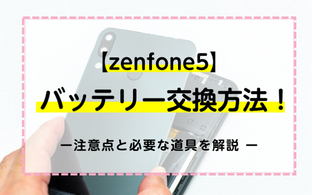【zenfone5】のバッテリー交換方法！注意点と必要な道具を解説
