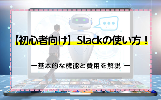 【初心者向け】Slackの使い方！基本的な機能と費用を解説