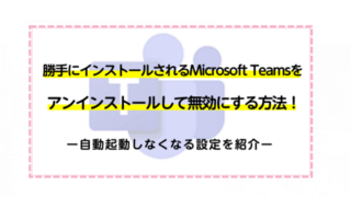 勝手にインストールされるMicrosoft Teamsをアンインストールして無効にする方法！自動起動しなくなる方法を紹介