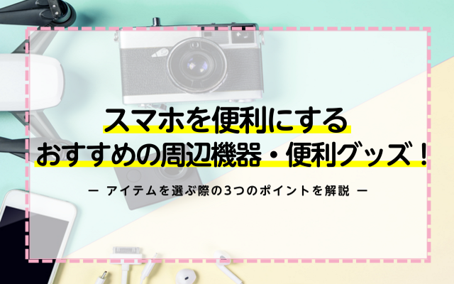 スマホを便利にするおすすめの周辺機器 便利グッズを紹介 アイテムを選ぶ際の3つのポイントを解説 ネットのすべて