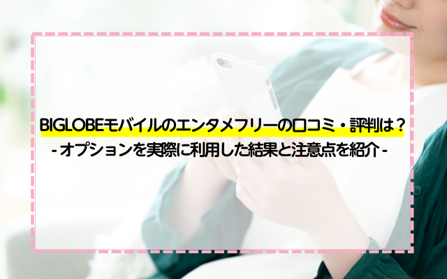 Biglobeモバイルのエンタメフリーの口コミ 評判は オプションを実際に利用した結果と注意点を紹介 ネットのすべて