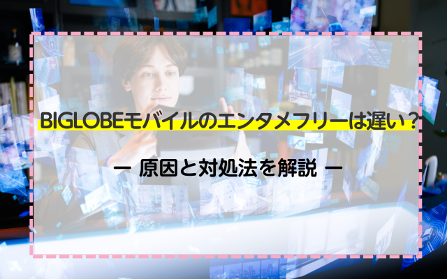 BIGLOBEモバイルのエンタメフリーは遅い？原因と対処法を解説