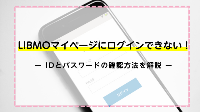 LIBMOマイページにログインできない！IDとパスワードの確認方法を解説