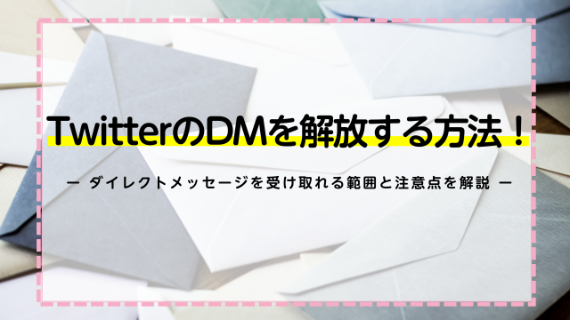 TwitterのDMを解放する方法！ダイレクトメッセージを受け取れる範囲と注意点を解説