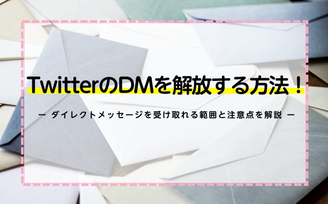 TwitterのDMを解放する方法！ダイレクトメッセージを受け取れる範囲と注意点を解説