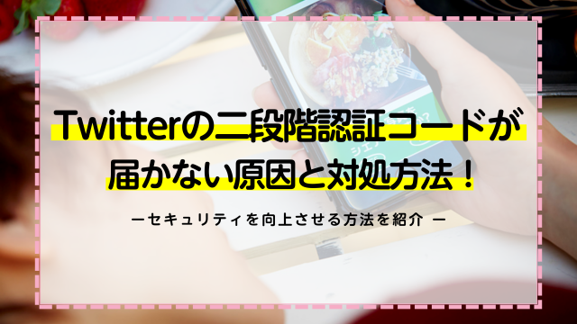 Twitterの二段階認証コードが届かない原因と対処方法！セキュリティを向上させる方法を紹介