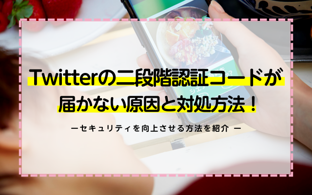 Twitterの二段階認証コードが届かない原因と対処方法！セキュリティを向上させる方法を紹介