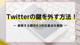 Twitterの鍵を外す方法！解除する際の4つの注意点を解説