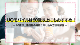 UQモバイルは60歳以上にもおすすめ！60歳以上通話割の特徴と申し込み方法を解説