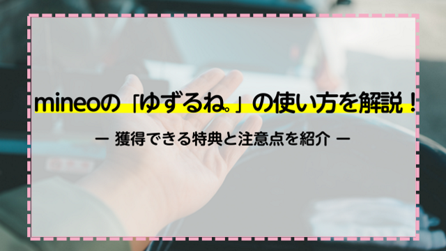 mineoの「ゆずるね。」の使い方を解説！獲得できる特典と注意点を紹介